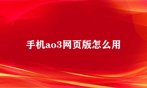 手机ao3网页版怎么用