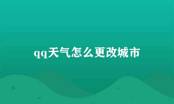 qq天气怎么更改城市