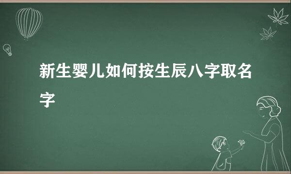 新生婴儿如何按生辰八字取名字