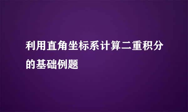 利用直角坐标系计算二重积分的基础例题