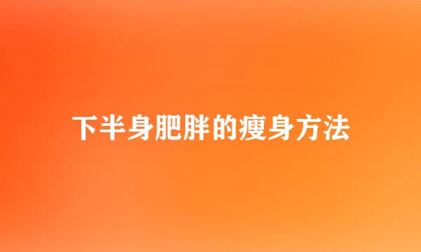 下半身肥胖的瘦身方法