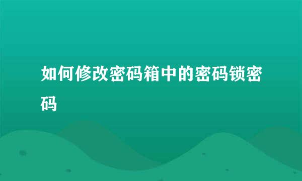 如何修改密码箱中的密码锁密码