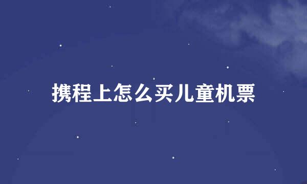 携程上怎么买儿童机票