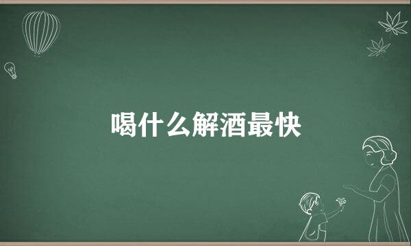 喝什么解酒最快