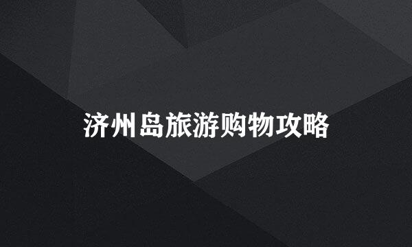 济州岛旅游购物攻略