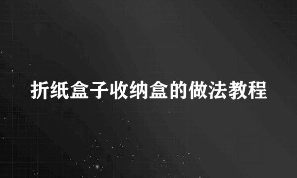 折纸盒子收纳盒的做法教程