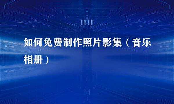 如何免费制作照片影集（音乐相册）