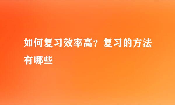 如何复习效率高？复习的方法有哪些