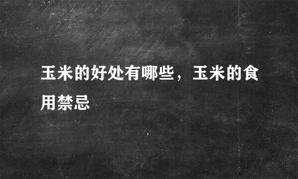 玉米的好处有哪些，玉米的食用禁忌