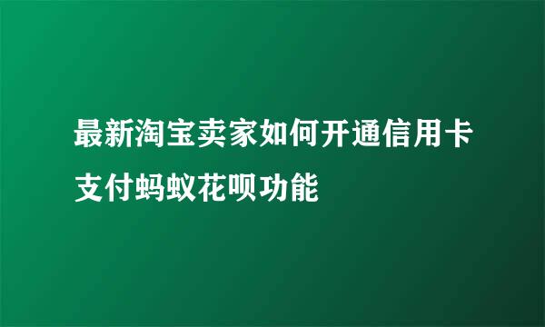 最新淘宝卖家如何开通信用卡支付蚂蚁花呗功能