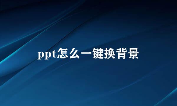 ppt怎么一键换背景