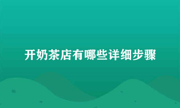 开奶茶店有哪些详细步骤