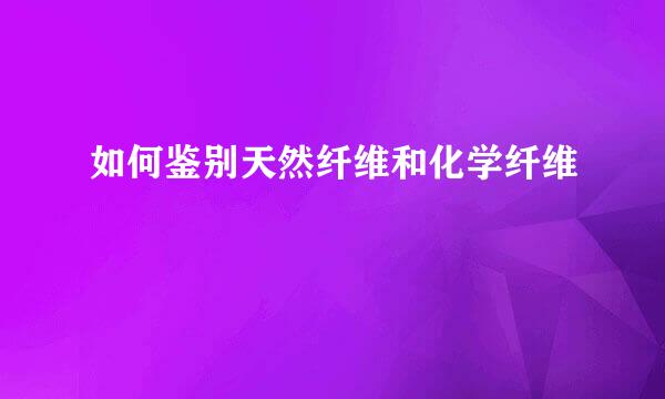 如何鉴别天然纤维和化学纤维