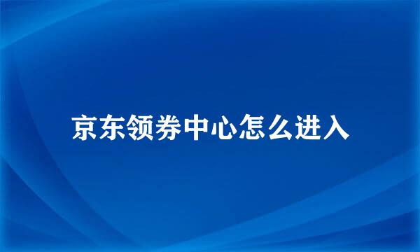 京东领券中心怎么进入