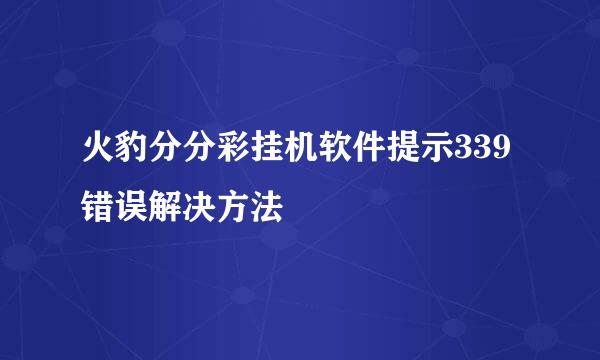 火豹分分彩挂机软件提示339错误解决方法