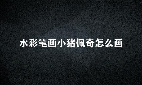 水彩笔画小猪佩奇怎么画