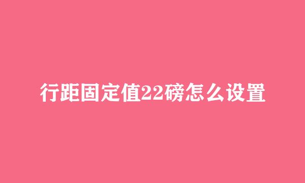 行距固定值22磅怎么设置