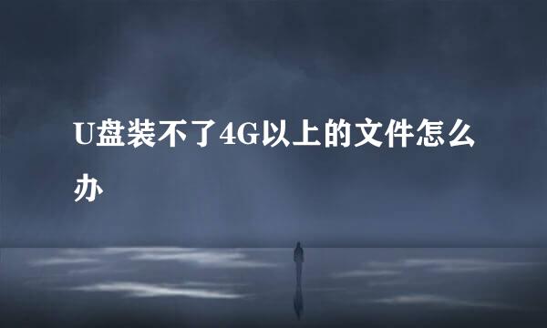 U盘装不了4G以上的文件怎么办