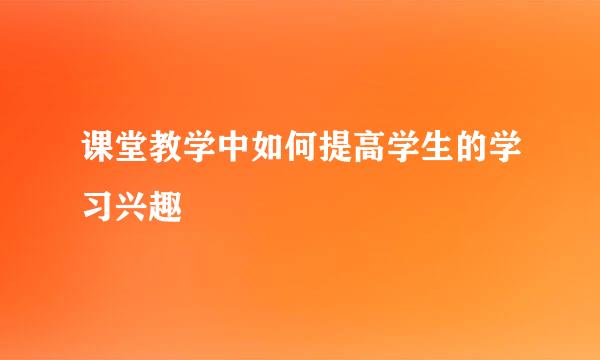 课堂教学中如何提高学生的学习兴趣
