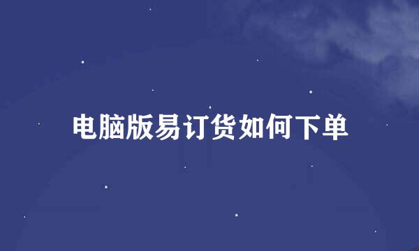 电脑版易订货如何下单