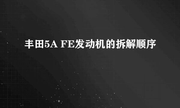 丰田5A FE发动机的拆解顺序