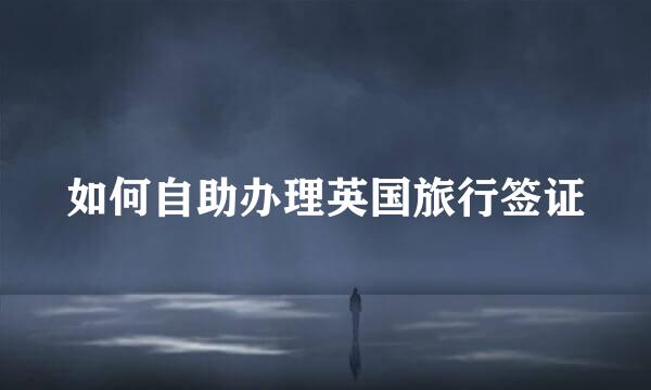 如何自助办理英国旅行签证