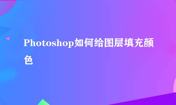 Photoshop如何给图层填充颜色
