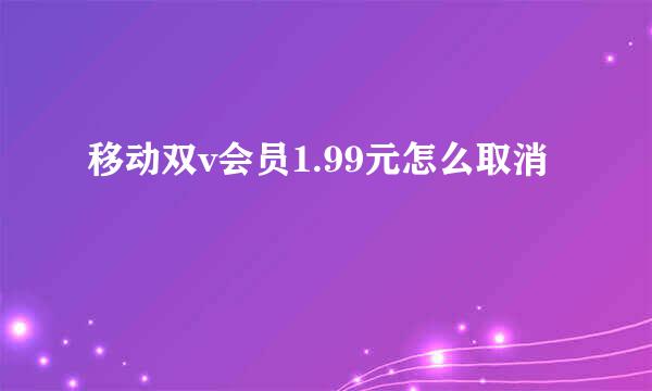 移动双v会员1.99元怎么取消