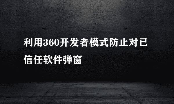 利用360开发者模式防止对已信任软件弹窗