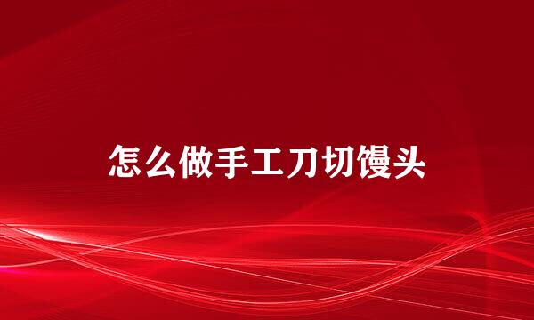 怎么做手工刀切馒头