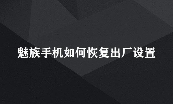 魅族手机如何恢复出厂设置