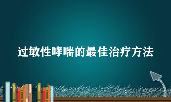 过敏性哮喘的最佳治疗方法