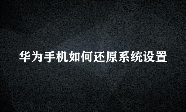 华为手机如何还原系统设置