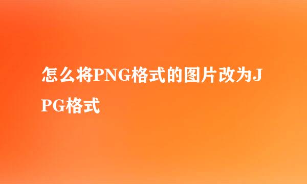 怎么将PNG格式的图片改为JPG格式