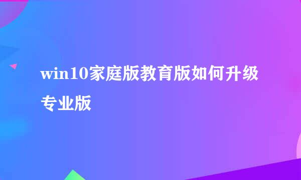 win10家庭版教育版如何升级专业版