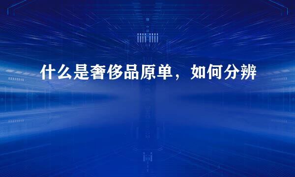 什么是奢侈品原单，如何分辨