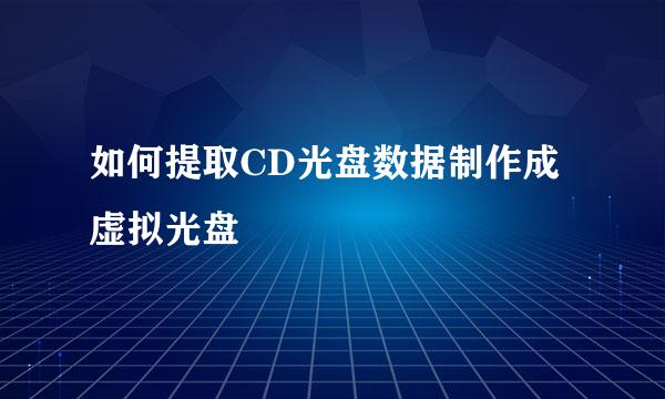 如何提取CD光盘数据制作成虚拟光盘