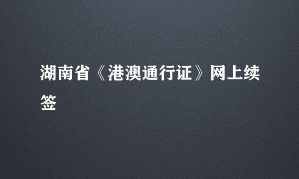 湖南省《港澳通行证》网上续签