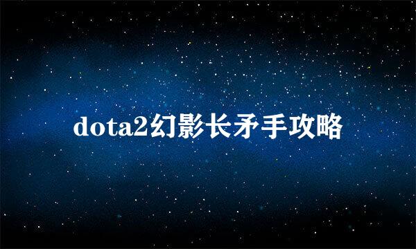 dota2幻影长矛手攻略