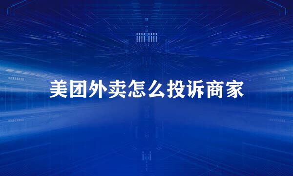 美团外卖怎么投诉商家