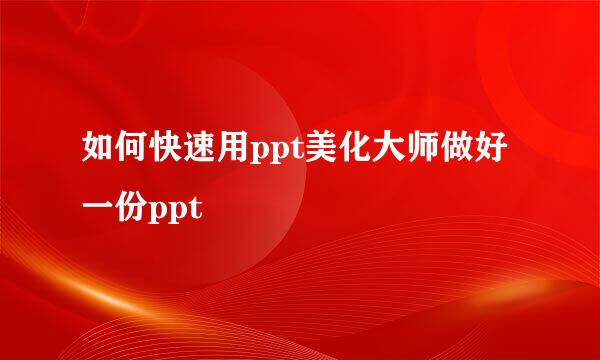 如何快速用ppt美化大师做好一份ppt
