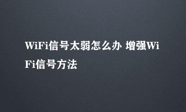 WiFi信号太弱怎么办 增强WiFi信号方法