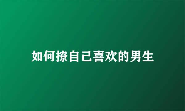 如何撩自己喜欢的男生
