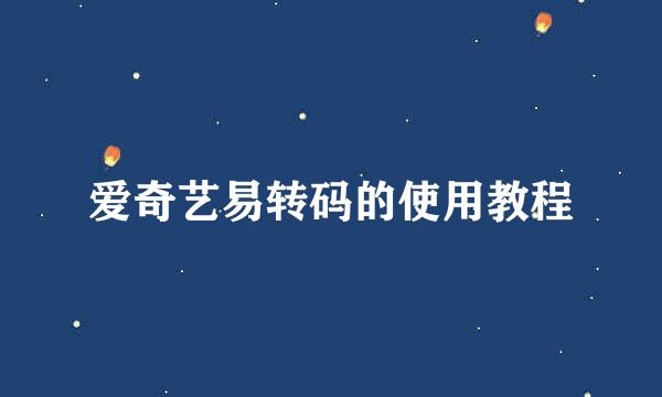 爱奇艺易转码的使用教程
