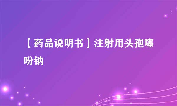 【药品说明书】注射用头孢噻吩钠