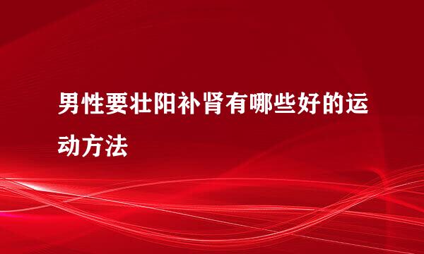 男性要壮阳补肾有哪些好的运动方法
