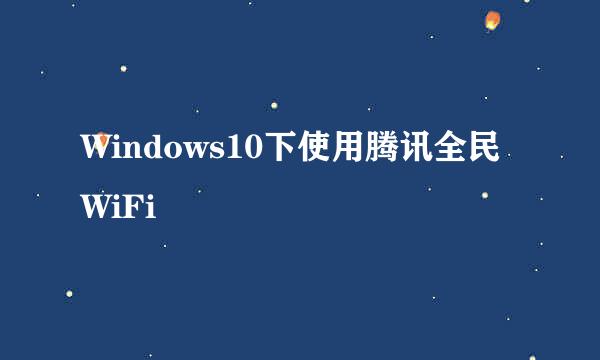 Windows10下使用腾讯全民WiFi