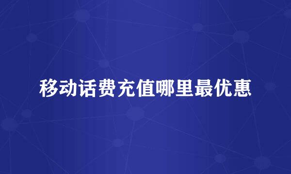 移动话费充值哪里最优惠