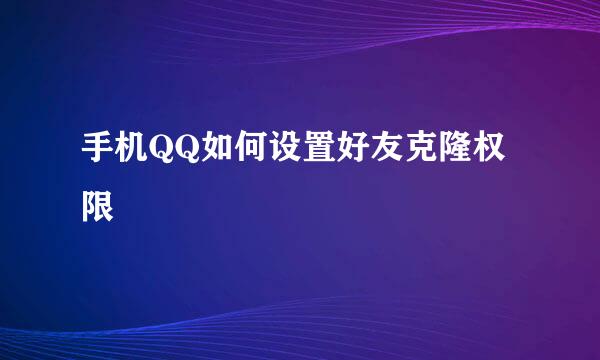 手机QQ如何设置好友克隆权限