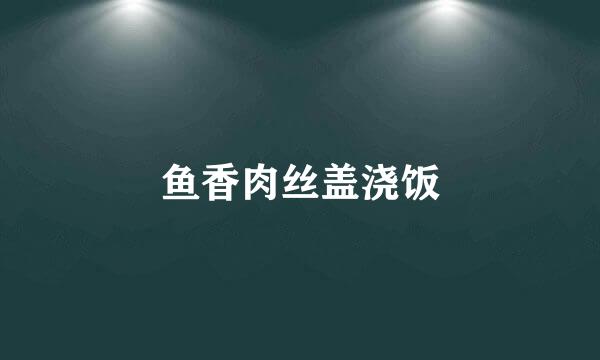 鱼香肉丝盖浇饭